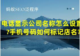 电话显示公司名称怎么设置?手机号码如何标记店名?