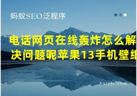 电话网页在线轰炸怎么解决问题呢苹果13手机壁纸