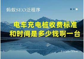 电车充电桩收费标准和时间是多少钱啊一台