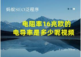 电阻率16兆欧的电导率是多少呢视频