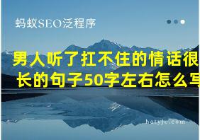 男人听了扛不住的情话很长的句子50字左右怎么写