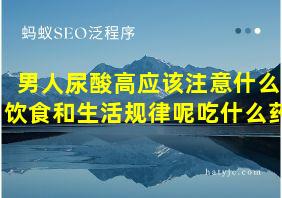 男人尿酸高应该注意什么饮食和生活规律呢吃什么药