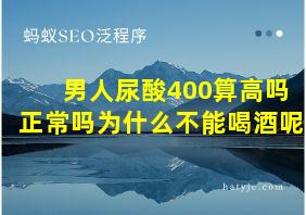 男人尿酸400算高吗正常吗为什么不能喝酒呢