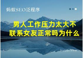 男人工作压力太大不联系女友正常吗为什么