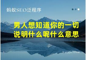 男人想知道你的一切说明什么呢什么意思