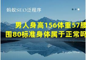 男人身高156体重57腰围80标准身体属于正常吗?