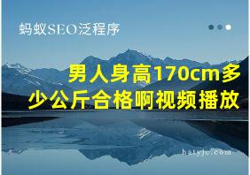 男人身高170cm多少公斤合格啊视频播放