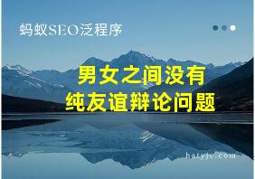 男女之间没有纯友谊辩论问题