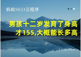 男孩十二岁发育了身高才155,大概能长多高