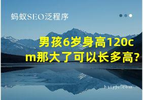 男孩6岁身高120cm那大了可以长多高?