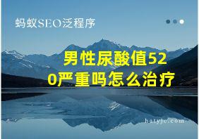 男性尿酸值520严重吗怎么治疗