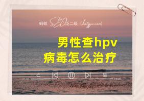 男性查hpv病毒怎么治疗