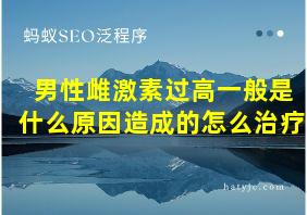 男性雌激素过高一般是什么原因造成的怎么治疗