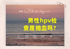 男性hpv检查是抽血吗?