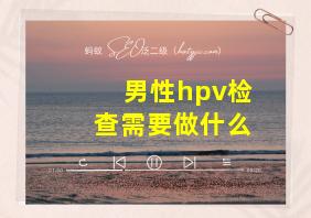 男性hpv检查需要做什么