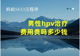 男性hpv治疗费用贵吗多少钱