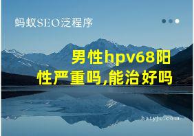 男性hpv68阳性严重吗,能治好吗