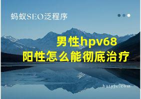 男性hpv68+阳性怎么能彻底治疗