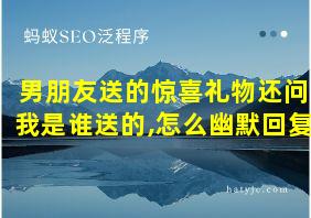 男朋友送的惊喜礼物还问我是谁送的,怎么幽默回复