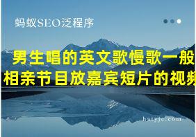 男生唱的英文歌慢歌一般相亲节目放嘉宾短片的视频