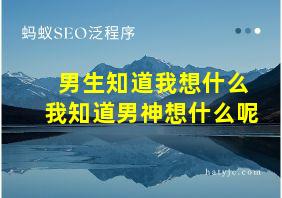 男生知道我想什么我知道男神想什么呢