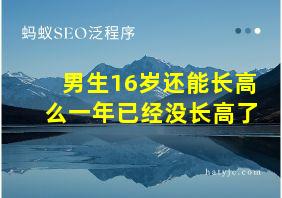 男生16岁还能长高么一年已经没长高了