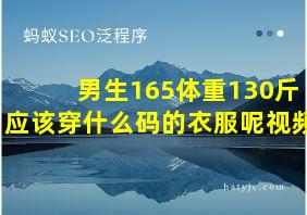 男生165体重130斤应该穿什么码的衣服呢视频