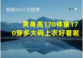 男身高170体重170穿多大码上衣好看呢