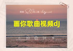 画你歌曲视频dJ