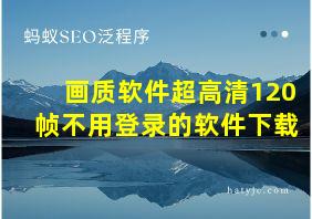 画质软件超高清120帧不用登录的软件下载