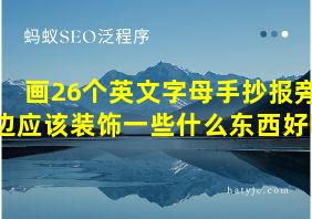 画26个英文字母手抄报旁边应该装饰一些什么东西好呢