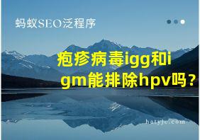 疱疹病毒igg和igm能排除hpv吗?