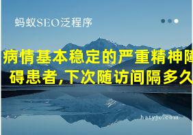 病情基本稳定的严重精神障碍患者,下次随访间隔多久