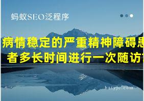 病情稳定的严重精神障碍患者多长时间进行一次随访?