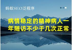 病情稳定的精神病人一年随访不少于几次正常