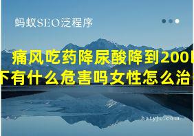 痛风吃药降尿酸降到200以下有什么危害吗女性怎么治疗