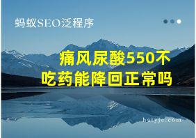 痛风尿酸550不吃药能降回正常吗