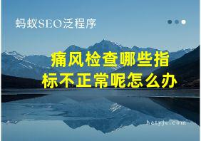 痛风检查哪些指标不正常呢怎么办