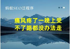 痛风疼了一晚上受不了路都没办法走