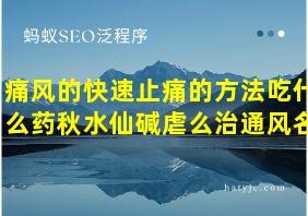 痛风的快速止痛的方法吃什么药秋水仙碱虐么治通风名