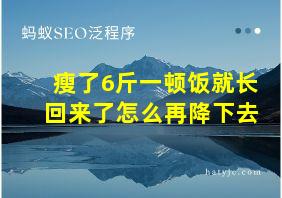 瘦了6斤一顿饭就长回来了怎么再降下去