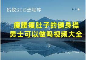 瘦腰瘦肚子的健身操男士可以做吗视频大全