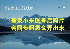 登录小米账号后照片会同步吗怎么弄出来