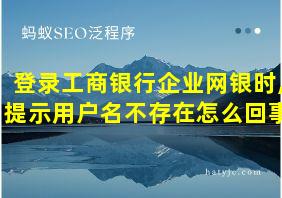 登录工商银行企业网银时,提示用户名不存在怎么回事