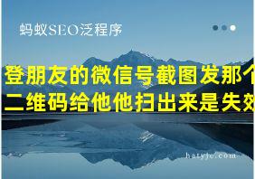 登朋友的微信号截图发那个二维码给他他扫出来是失效