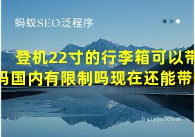 登机22寸的行李箱可以带吗国内有限制吗现在还能带吗