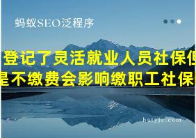 登记了灵活就业人员社保但是不缴费会影响缴职工社保吗