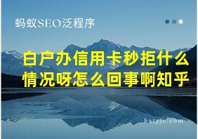 白户办信用卡秒拒什么情况呀怎么回事啊知乎