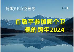 白敬亭参加哪个卫视的跨年2024