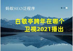 白敬亭跨年在哪个卫视2021播出